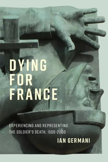 Dying for France: Experiencing and Representing the Soldier's Death, 1500-2000 Volume 87 by Ian Germani