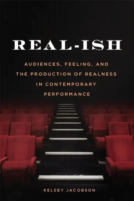 Real-Ish: Audiences, Feeling, and the Production of Realness in Contemporary Performance by Kelsey Jacobson