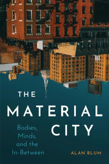 The Material City: Bodies, Minds, and the In-Between Volume 7 by Alan Blum