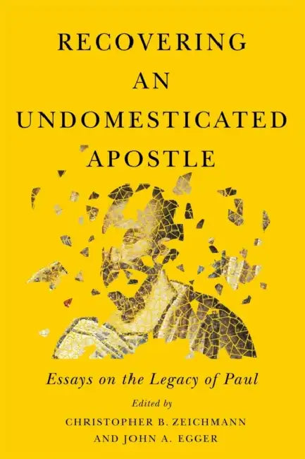 Recovering an Undomesticated Apostle: Essays on the Legacy of Paul Volume 3 by Christopher B. Zeichmann, John A. Egger