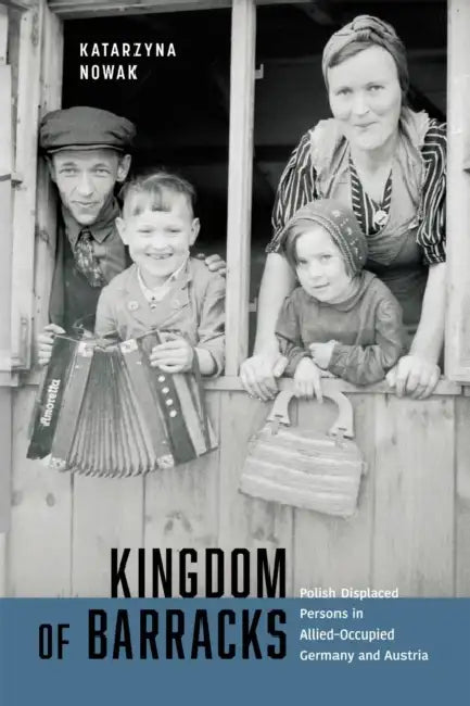 Kingdom of Barracks: Polish Displaced Persons in Allied-Occupied Germany and Austria Volume 11 by Katarzyna Nowak