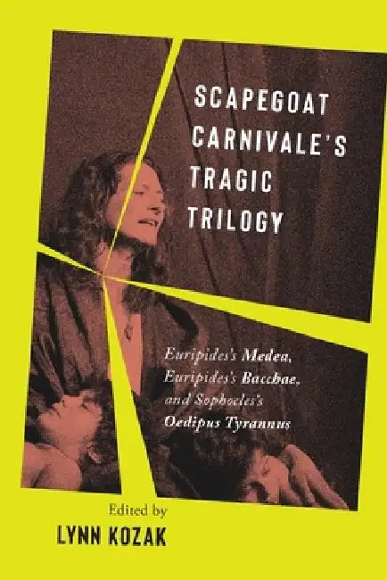 Scapegoat Carnivale's Tragic Trilogy: Euripides's Medea, Euripides's Bacchae, and Sophocles's Oedipus Tyrannus by Lynn Kozak