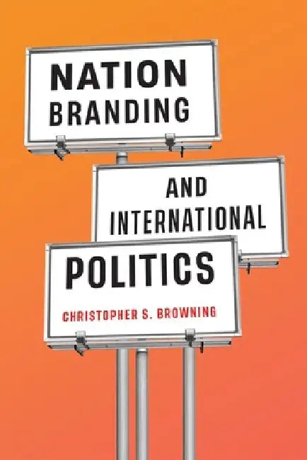 Nation Branding and International Politics by Christopher S. Browning