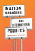 Nation Branding and International Politics by Christopher S. Browning