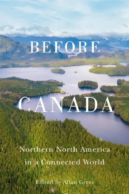 Before Canada: Northern North America in a Connected World by Allan Greer