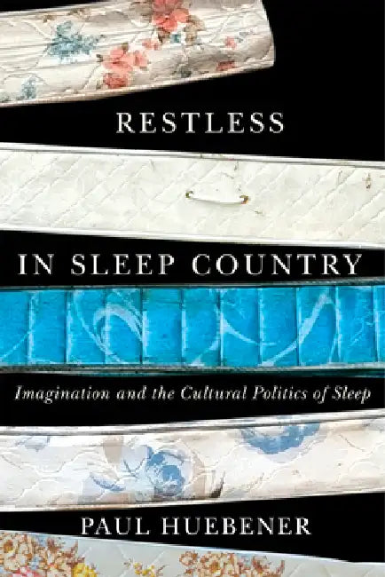 Restless in Sleep Country: Imagination and the Cultural Politics of Sleep by Paul Huebener