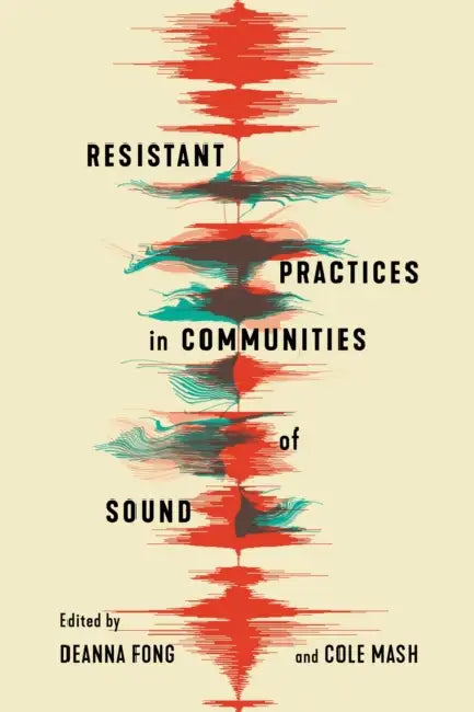 Resistant Practices in Communities of Sound by Deanna Fong, Cole Mash