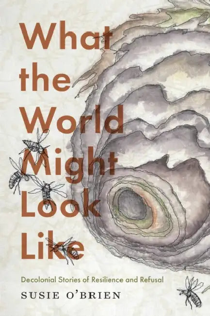 What the World Might Look Like: Decolonial Stories of Resilience and Refusal by Susie O'Brien