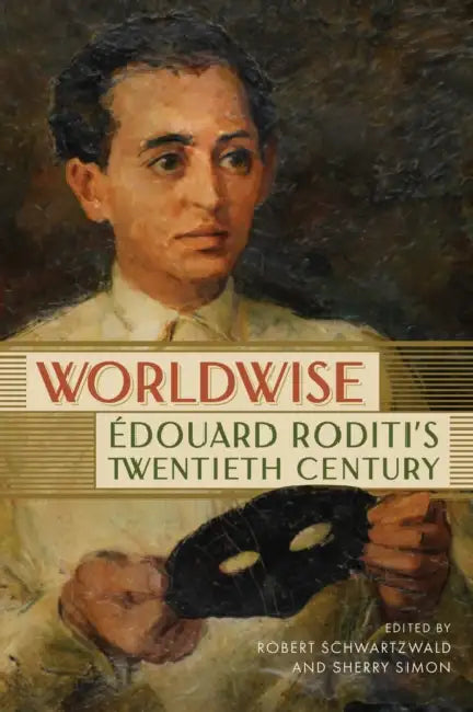 Worldwise: Édouard Roditi's Twentieth Century by Robert Schwartzwald, Sherry Simon, Robert Schwartzwald