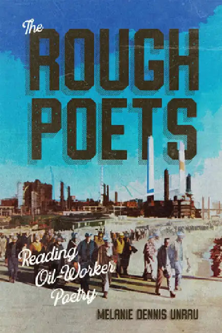 The Rough Poets: Reading Oil-Worker Poetry Volume 18 by Melanie Dennis Unrau
