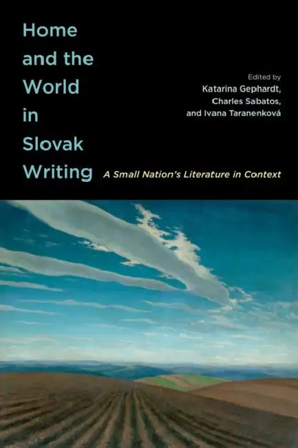 Home and the World in Slovak Writing: A Small Nation's Literature in Context by Katarina Gephardt, Charles Sabatos, Ivana Taranenková