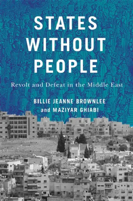 States Without People: Revolt and Defeat in the Middle East Volume 9 by Billie Jeanne Brownlee, Maziyar Ghiabi