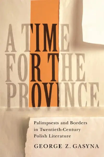 A Time for the Province: Palimpsests and Borders in Twentieth-Century Polish Literature by George Z. Gasyna
