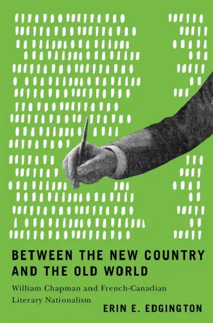Between the New Country and the Old World: William Chapman and French-Canadian Literary Nationalism by Erin E. Edgington