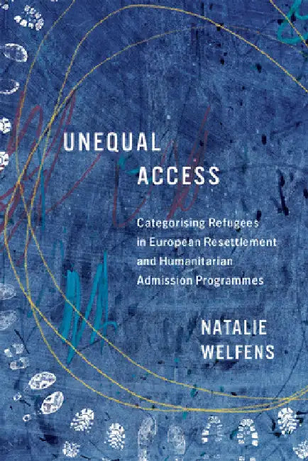 Unequal Access: Categorising Refugees in European Resettlement and Humanitarian Admission Programmes Volume 19 by Natalie Welfens