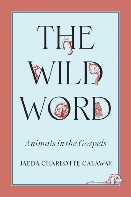 The Wild Word: Animals in the Gospels by Jaeda Charlotte Calaway