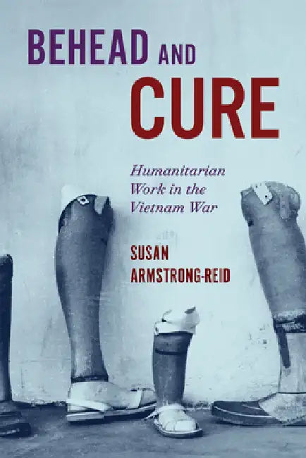 Behead and Cure: Humanitarian Work in the Vietnam War Volume 68 by Susan Armstrong-Reid