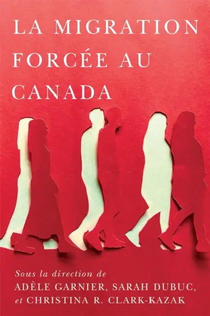 La Migration Forcée Au Canada: Volume 21 by Adèle Garnier, Sarah Dubuc, Christina R. Clark-Kazak