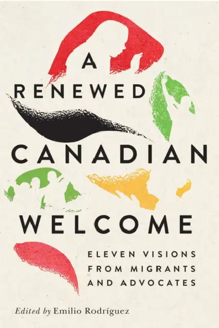 A Renewed Canadian Welcome: Eleven Visions from Migrants and Advocates by Emilio Rodríguez