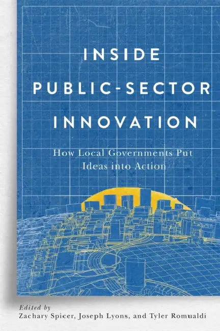Inside Public-Sector Innovation: How Local Governments Put Ideas Into Action by Zachary Spicer, Joseph Lyons, Tyler Romualdi