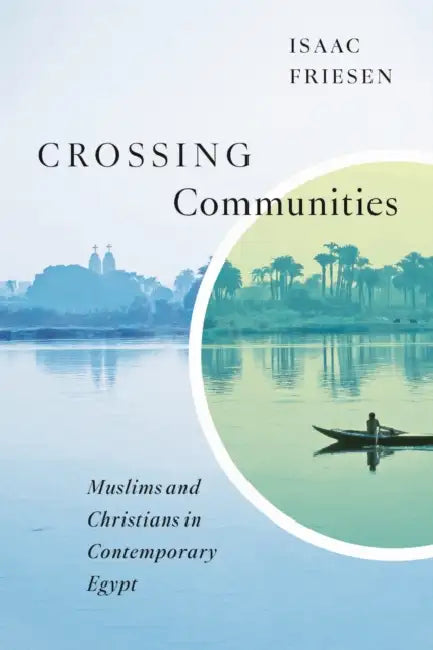 Crossing Communities: Muslims and Christians in Contemporary Egypt by Isaac Friesen