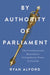 By Authority of Parliament: The Constitutional Boundaries of Legislative Power in Canada by Ryan Alford