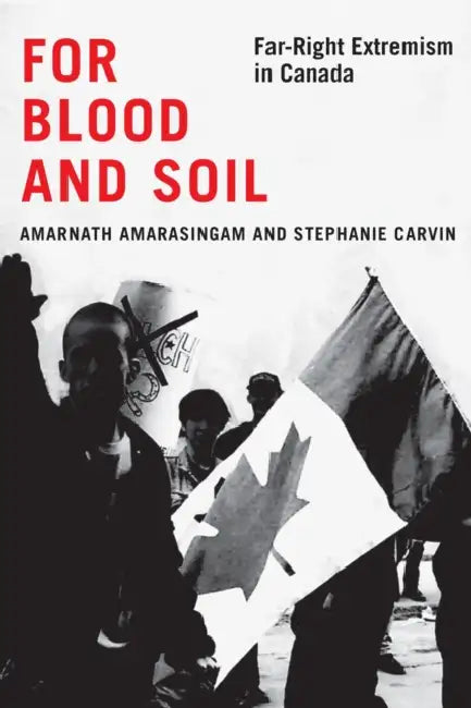 For Blood and Soil: Far-Right Extremism in Canada by Amarnath Amarasingam, Stephanie Carvin