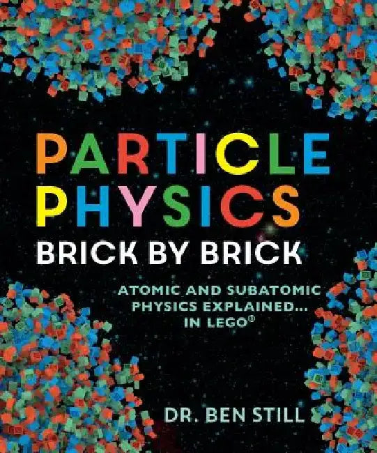 Particle Physics Brick by Brick: Atomic and Subatomic Physics Explained... in Lego by Ben Still