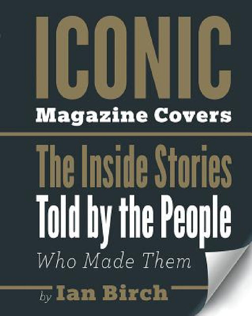 Iconic Magazine Covers: The Inside Stories Told by the People Who Made Them by Ian Birch