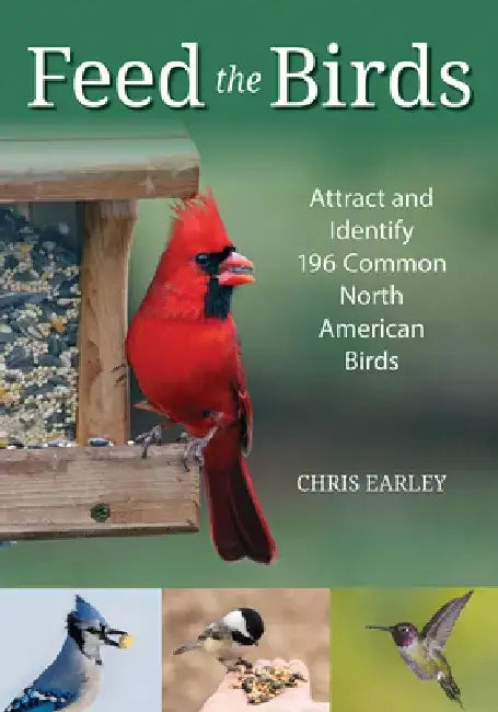 Feed the Birds!: Attract and Identify 196 Common North American Birds by Chris Earley