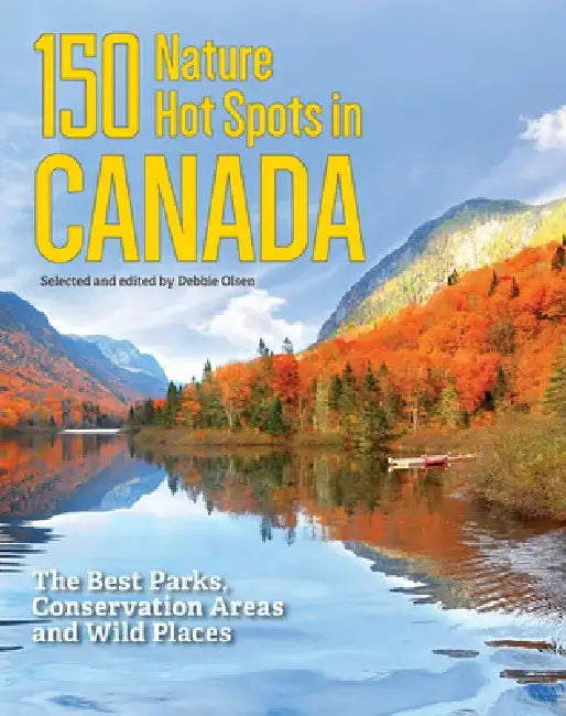 150 Nature Hot Spots in Canada: The Best Parks, Conservation Areas and Wild Places by Debbie Olsen