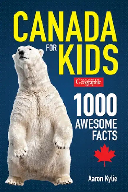 Canadian Geographic Canada for Kids: 1000 Awesome Facts by Aaron Kylie