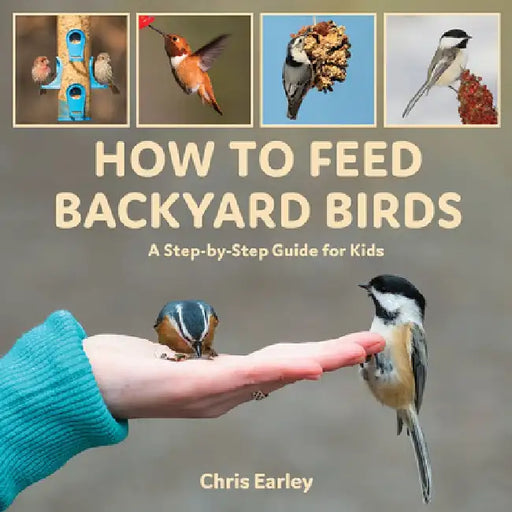 How to Feed Backyard Birds: A Step-By-Step Guide for Kids by Chris Earley