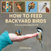 How to Feed Backyard Birds: A Step-By-Step Guide for Kids by Chris Earley