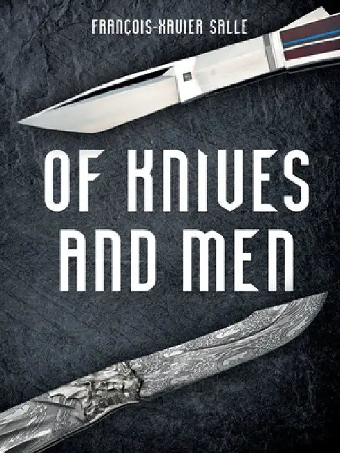 Of Knives and Men: Great Knifecrafters of the World -- And Their Works by Francois-Xavier Salle
