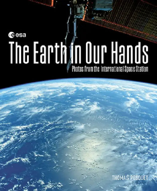 The Earth in Our Hands: Photos from the International Space Station by Thomas Pesquet