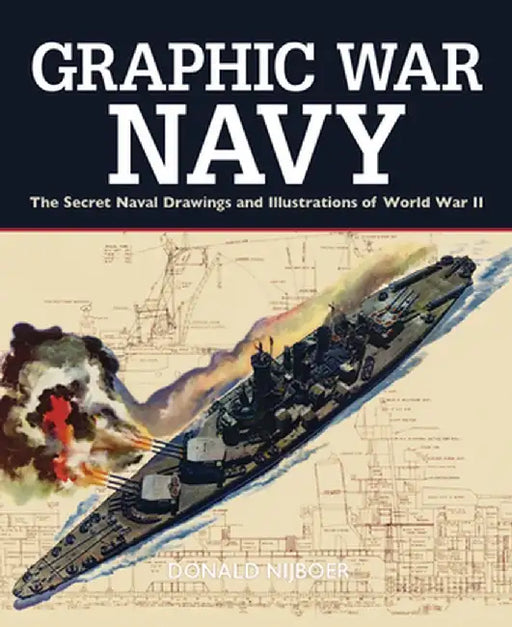 Graphic War Navy: The Secret Naval Drawings and Illustrations of World War II by Donald Nijboer