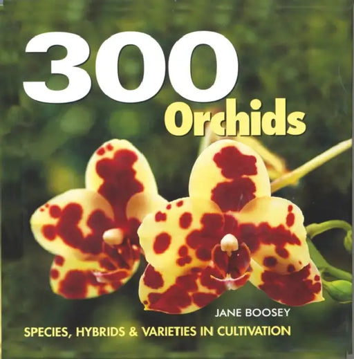 300 Orchids: Species, Hybrids and Varieties in Cultivation by Jane Boosey