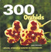 300 Orchids: Species, Hybrids and Varieties in Cultivation by Jane Boosey