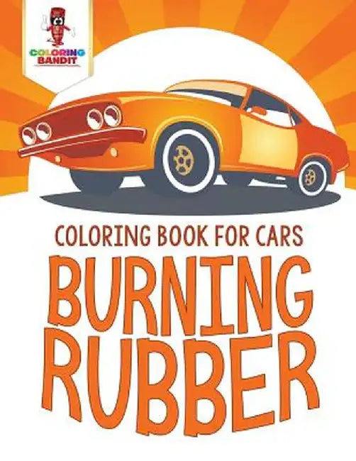 Burning Rubber: Coloring Book for Cars by Coloring Bandit