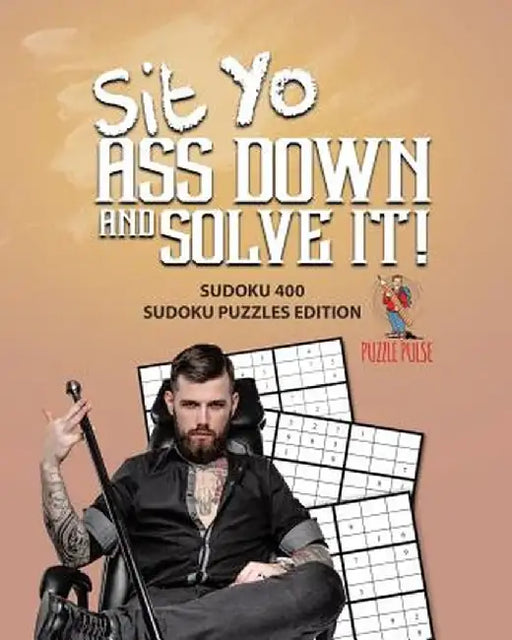 Sit Yo Ass Down and Solve It!: Sudoku 400 Sudoku Puzzles Edition by Puzzle Pulse