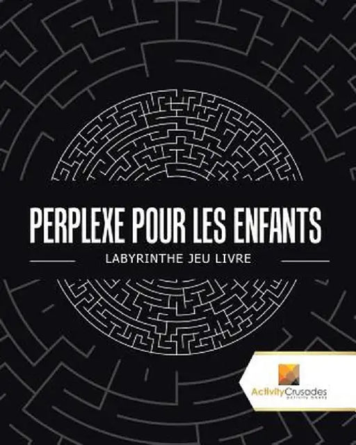 Perplexe Pour Les Enfants: Labyrinthe Jeu Livre by Activity Crusades