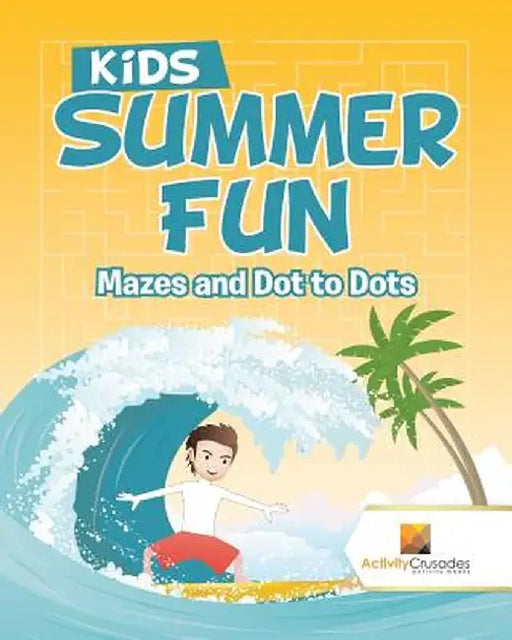 Kids Summer Fun: Mazes and Dot to Dots by Activity Crusades