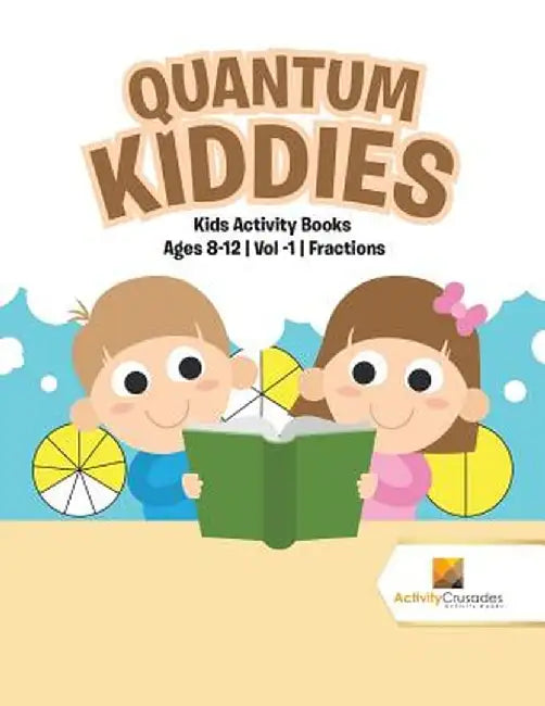 Quantum Kiddies: Kids Activity Books Ages 8-12 Vol -1 Fractions by Activity Crusades