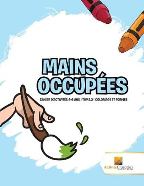 Mains Occupees: Cahier D'Activites 4-6 ANS - Tome.2 - Coloriage Et Formes by Activity Crusades