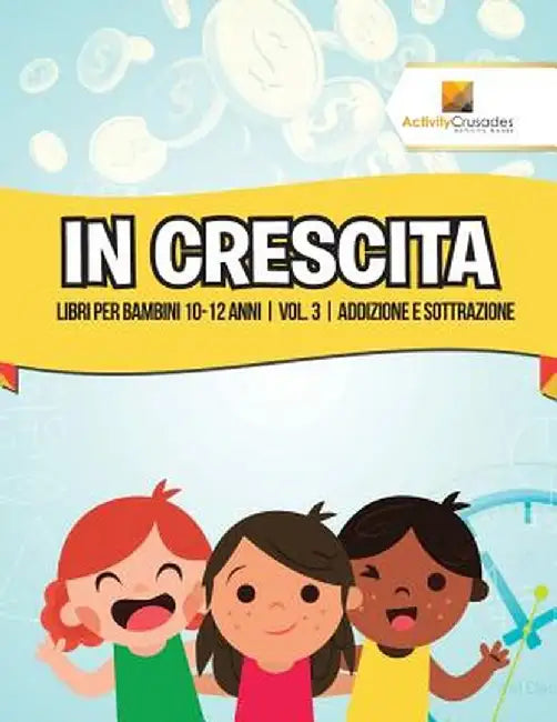 In Crescita: Libri Per Bambini 10-12 Anni - Vol. 3 - Addizione E Sottrazione by Activity Crusades
