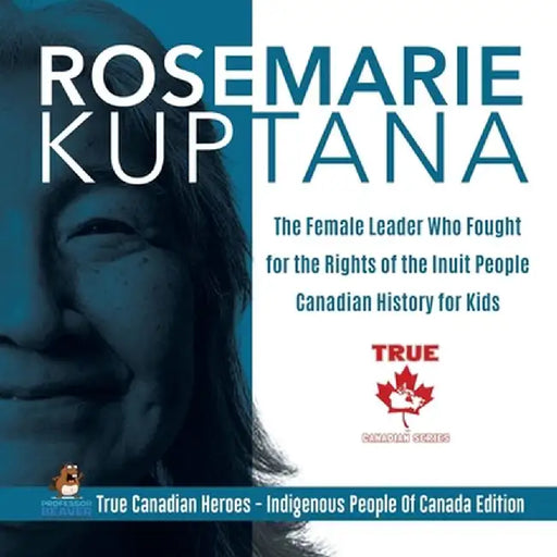 Rosemarie Kuptana - The Female Leader Who Fought for the Rights of the Inuit People - Canadian History for Kids - True Canadian Heroes - Indigenous Pe by Professor Beaver