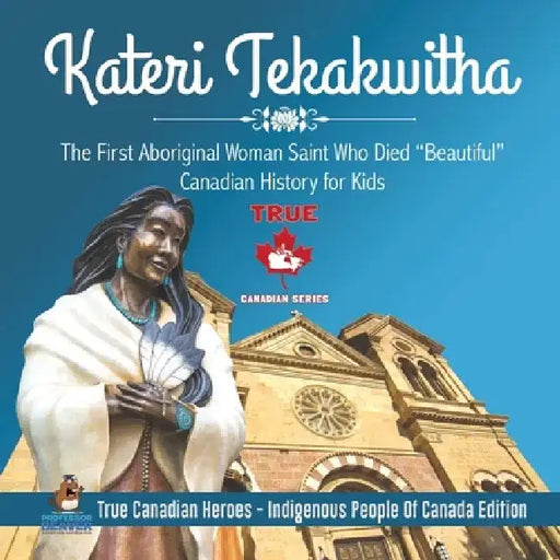 Kateri Tekakwitha - The First Aboriginal Woman Saint Who Died "Beautiful" - Canadian History for Kids - True Canadian Heroes - Indigenous People Of Ca by Professor Beaver