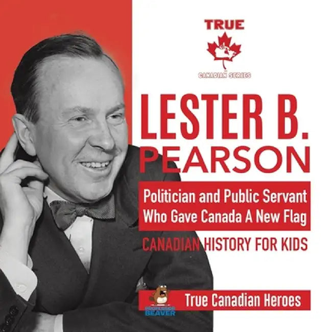 Lester B. Pearson - Politician and Public Servant Who Gave Canada A New Flag - Canadian History for Kids - True Canadian Heroes by Professor Beaver