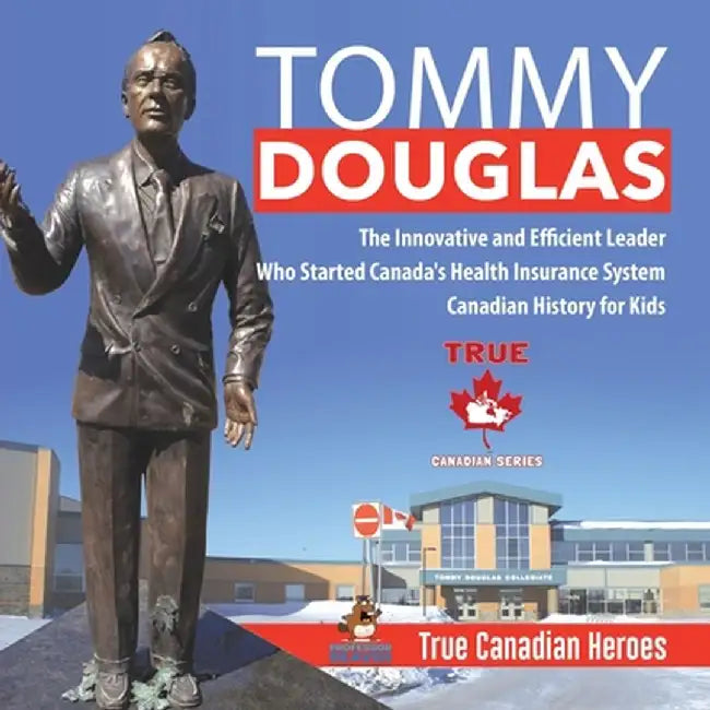 Tommy Douglas - The Innovative and Efficient Leader Who Started Canada's Health Insurance System - Canadian History for Kids - True Canadian Heroes by Professor Beaver